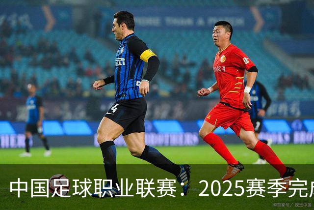 中国足球职业联赛：2025赛季完成“管办分离”